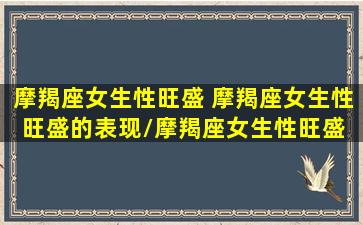 摩羯座女生性旺盛 摩羯座女生性旺盛的表现/摩羯座女生性旺盛 摩羯座女生性旺盛的表现-我的网站